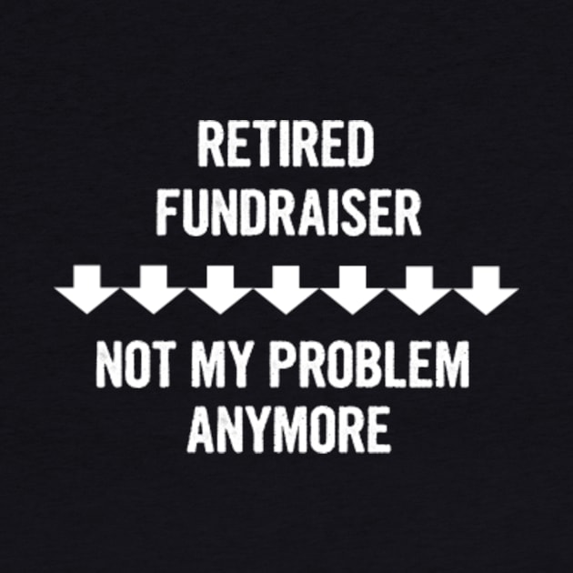 Retired Fundraiser Not My Problem Anymore Gift by divawaddle